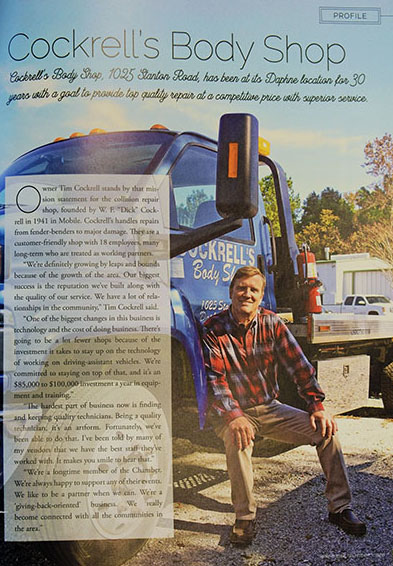 Owner Tim ockrell stands by that mission statement for the collision repair
shop, founded by W F. Dick Cockrell in 1941 in Mobile. Cockrell handles repairs from fender-benders to major damage. They are a customer-friendly shop with 18 employees, many long-term who are treated as working partners. We are definitely growing by leaps and bounds because of the growth of the area. Our biggest success is the reputation we have built along with the quality of our service. We have a lot of relationships in the community, Tim Cockrell said. One of the biggest changes in this business is technology and the cost of doing business. There is going to be a lot fewer shops because of the investment it takes to stay up on the technology of working on driving-assistant vehicles. We are committed to staying on top of that, and it is an $85,000 to $100,000 investment a year in equipment
and training. The hardest part of business now is finding and keeping quality technicians. Being a quality
technician, it is an artform. Fortunately, we have been able to do that. I have been told by many of
my vendors that we have the best staff they have worked with. It makes you smile to hear that.
We are a longtime member of the Chamber. We are always happy to support any of their events.
We like co be a partner when we can. We are a giving-back-oriented business. We really
become connected with all the communities in the area.